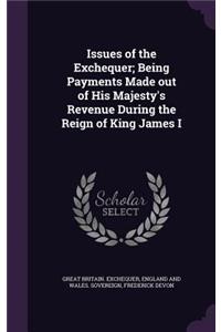 Issues of the Exchequer; Being Payments Made out of His Majesty's Revenue During the Reign of King James I