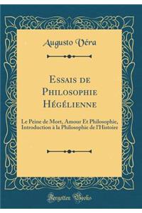 Essais de Philosophie Hï¿½gï¿½lienne: Le Peine de Mort, Amour Et Philosophie, Introduction ï¿½ La Philosophie de l'Histoire (Classic Reprint)