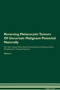 Reversing Melanocytic Tumors of Uncertain Malignant Potential Naturally the Raw Vegan Plant-Based Detoxification & Regeneration Workbook for Healing Patients. Volume 2