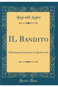 Il Bandito: Melodramma Semiserio in Quattro Atti (Classic Reprint): Melodramma Semiserio in Quattro Atti (Classic Reprint)