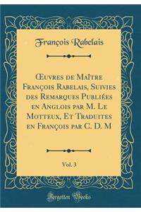 Oeuvres de MaÃ®tre FranÃ§ois Rabelais, Suivies Des Remarques PubliÃ©es En Anglois Par M. Le Motteux, Et Traduites En FranÃ§ois Par C. D. M, Vol. 3 (Classic Reprint)