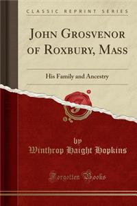 John Grosvenor of Roxbury, Mass: His Family and Ancestry (Classic Reprint)