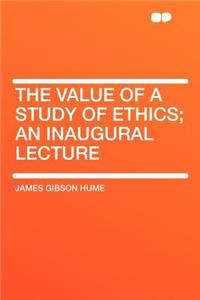 The Value of a Study of Ethics; An Inaugural Lecture