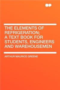 The Elements of Refrigeration; A Text Book for Students, Engineers and Warehousemen