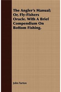 The Angler's Manual; Or, Fly-Fishers Oracle. With A Brief Compendium On Bottom Fishing.