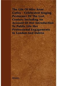 The Life of Miss Anne Catley - Celebrated Singing Performer of the Last Century Including an Account of Her Introduction to Public Life Her Profession