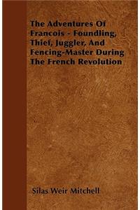 The Adventures Of Francois - Foundling, Thief, Juggler, And Fencing-Master During The French Revolution