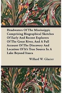 Headwaters of the Mississippi; Comprising Biographical Sketches of Early and Recent Explorers of the Great River, and a Full Account of the Discovery