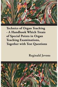 Technics of Organ Teaching - A Handbook Which Treats of Special Points in Organ Teaching Examinations, Together with Test Questions
