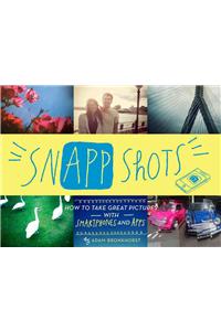 Snapp Shots: How to Take Great Pictures with Smartphones and Apps