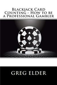 Blackjack Card Counting - How to be a Professional Gambler: How to Be a Professional Gambler