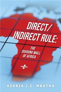 Direct/Indirect Rule: The Dividing Wall of Africa: Direct/Indirect Rule: The Dividing Wall of Africa
