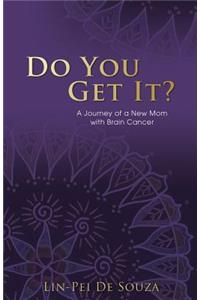 Do You Get It?: A Journey of a New Mom with Brain Cancer