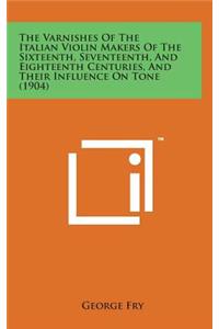 The Varnishes of the Italian Violin Makers of the Sixteenth, Seventeenth, and Eighteenth Centuries, and Their Influence on Tone (1904)