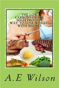 The Low Carbohydrate - High Protein - Way to Lose Weight With Recipes