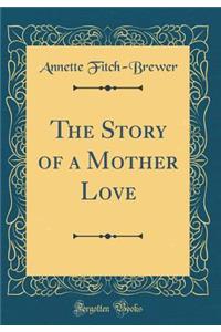 The Story of a Mother Love (Classic Reprint)
