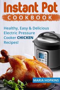 Instant Pot Cookbook: Healthy, Easy & Delicious Pressure Cooker Chicken Recipes!