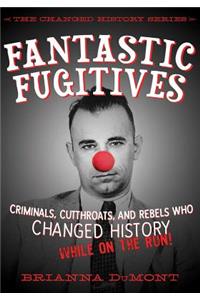 Fantastic Fugitives: Criminals, Cutthroats, and Rebels Who Changed History (While on the Run!)