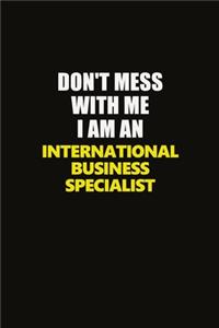 Don't Mess With Me I Am An International Business Specialist