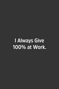 I Always Give 100% at Work.