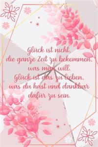 Glück ist nicht die ganze Zeit zu bekommen was man will Glück ist das zu lieben was du hast und dankbar dafür zu sein