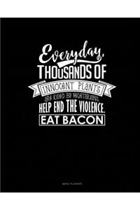 Everyday, Thousands Of Innocent Plants Are Killed By Vegetarians Help End The Violence Eat Bacon