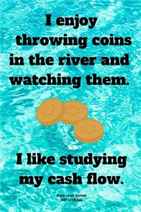 I enjoy throwing coins in the river and watching them. I like studying my cash flow.