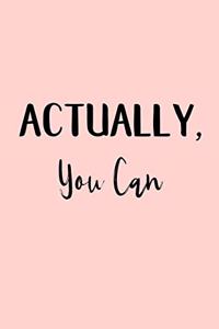 Actually, You Can: A notebook to remind you that actually you can do anything!