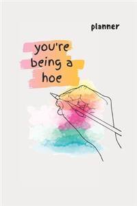 you're being a hoe
