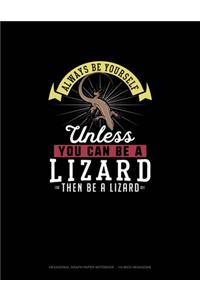 Always Be Yourself Unless You Can Be A Lizard Then Be A Lizard