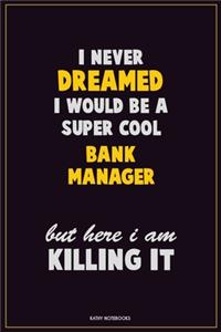 I Never Dreamed I would Be A Super Cool Bank Manager But Here I Am Killing It