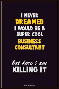 I Never Dreamed I would Be A Super Cool Business Consultant But Here I Am Killing It