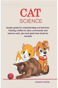 Cat Science: Simple Guide for Understanding Cat Behavior: Training a Kitten to Obey Commands and Behave Well, Plus Best Grain-Free Treats for Rewards