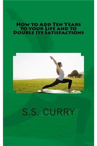 How to Add Ten Years to your Life and to Double Its Satisfactions