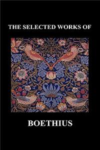 SELECTED WORKS OF Anicius Manlius Severinus Boethius (Including THE TRINITY IS ONE GOD NOT THREE GODS and CONSOLATION OF PHILOSOPHY) (Hardback)