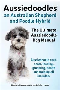 Aussiedoodles. the Ultimate Aussiedoodle Dog Manual. Aussiedoodle Care, Costs, Feeding, Grooming, Health and Training All Included.