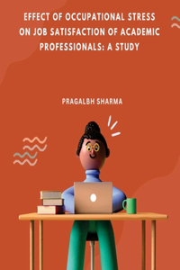 Effect of Occupational Stress on Job Satisfaction of Academic Professionals: A Study: A Study: A Study: A Study: A Study: A Study: A Study Pragalbh