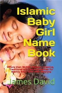 Islamic Baby Girl Name Book: More Than 16,000 Modern, Creative, Traditional and Spiritual Names for Islamic Baby Girls with Meaning