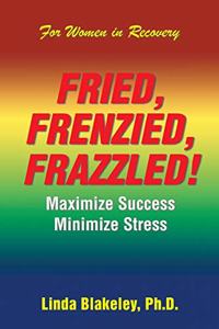 Fried, Frenzied, Frazzled!: Maximize Success Minimize Stress