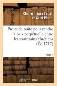 Projet de Traité Pour Rendre La Paix Perpétuelle Entre Les Souverains Chrétiens.... Tome 3