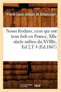 Noms Féodaux, Ceux Qui Ont Tenu Fiefs En France, Xiie Siècle Milieu Du Xviiie, Ed 2, T 4 (Éd.1867)