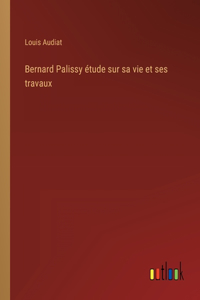 Bernard Palissy étude sur sa vie et ses travaux