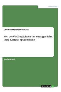 Von der Vergänglichkeit des einstigen Ichs. Imre Kertész' Spurensuche