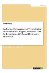 Reshoring. Convergence of Technological Innovations that Support a Business Case for Repatriating Offshored Electronics Production