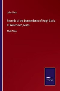 Records of the Descendants of Hugh Clark, of Watertown, Mass