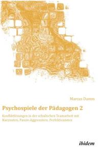 Psychospiele der Pädagogen 2. Konfliktlösungen in der schulischen Teamarbeit mit Narzissten, Passiv-Aggressiven, Perfektionisten