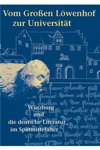 Vom Grossen Lowenhof Zur Universitat: Wurzburg Und Die Deutsche Literatur Im Spatmittelalter