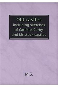 Old Castles Including Sketches of Carlisle, Corby, and Linstock Castles