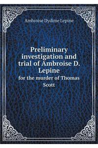 Preliminary investigation and trial of Ambroise D. Lepine for the murder of Thomas Scott