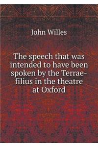 The Speech That Was Intended to Have Been Spoken by the Terrae-Filius in the Theatre at Oxford